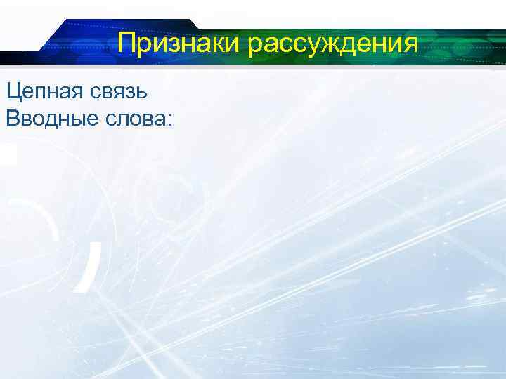 Признаки рассуждения Цепная связь Вводные слова: 