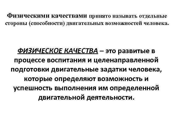Физическими качествами принято называть отдельные стороны (способности) двигательных возможностей человека. ФИЗИЧЕСКОЕ КАЧЕСТВА – это