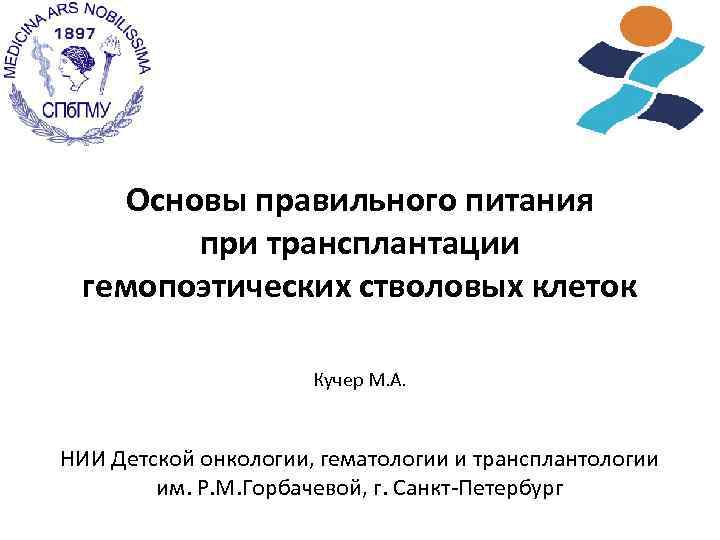 Основы правильного питания при трансплантации гемопоэтических стволовых клеток Кучер М. А. НИИ Детской онкологии,