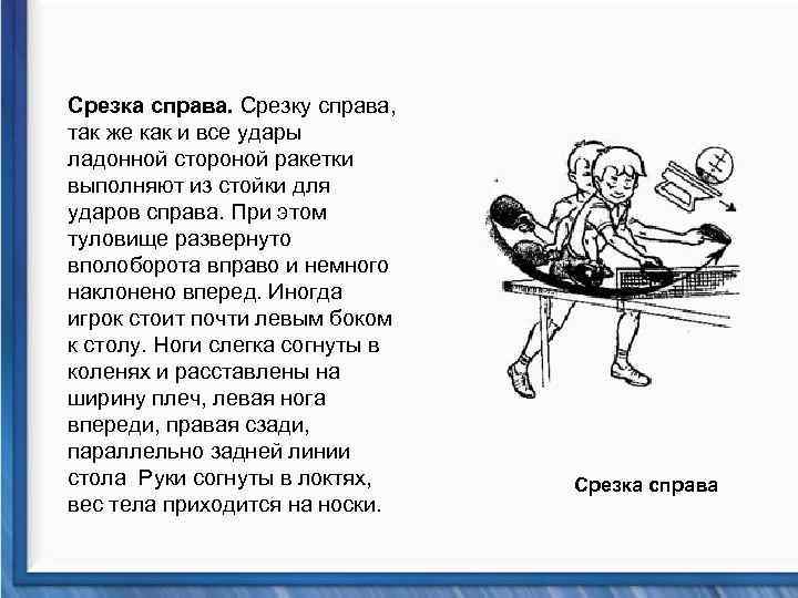 Срезка справа. Срезку справа, так же как и все удары ладонной стороной ракетки выполняют