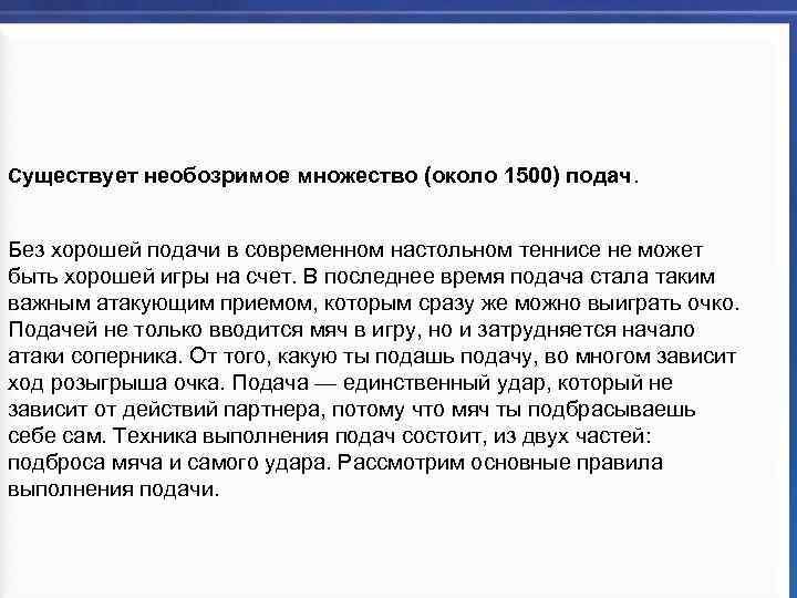Существует необозримое множество (около 1500) подач. Без хорошей подачи в современном настольном теннисе не