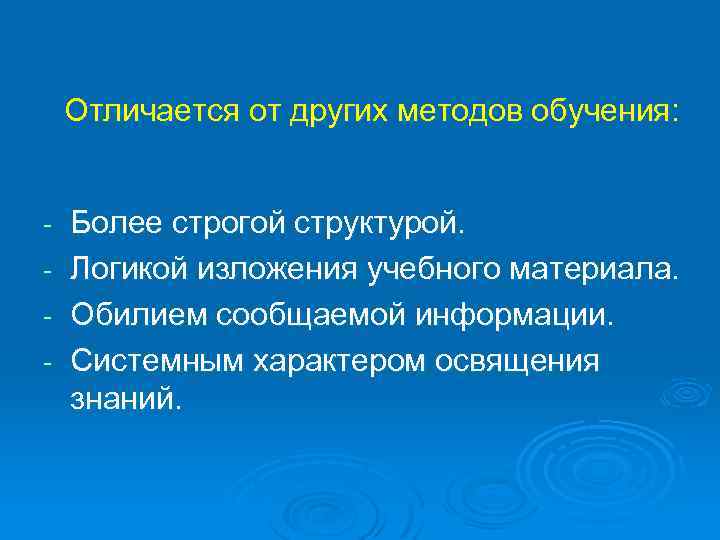 Отличается от других методов обучения: - Более строгой структурой. Логикой изложения учебного материала. Обилием