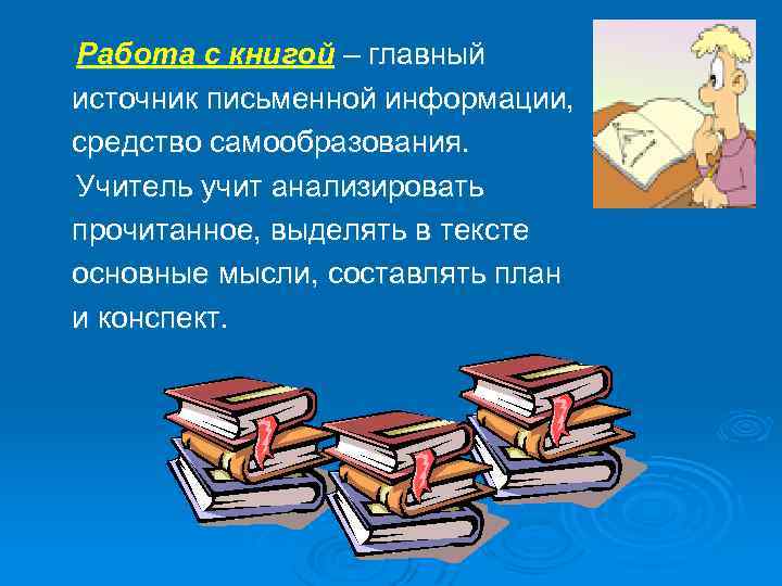 Работа с книгой – главный источник письменной информации, средство самообразования. Учитель учит анализировать прочитанное,