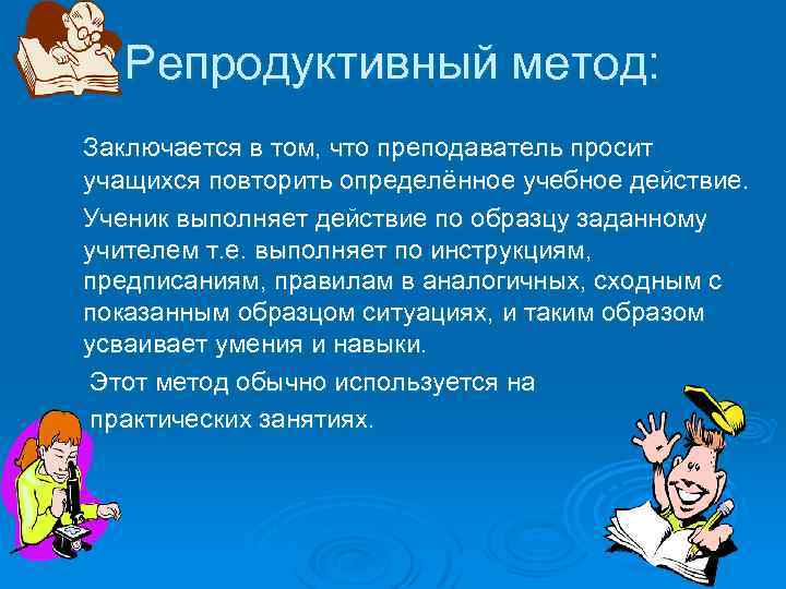 Репродуктивный метод: Заключается в том, что преподаватель просит учащихся повторить определённое учебное действие. Ученик