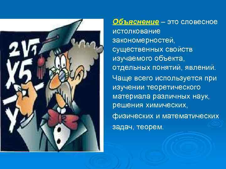 Объяснение – это словесное истолкование закономерностей, существенных свойств изучаемого объекта, отдельных понятий, явлений. Чаще