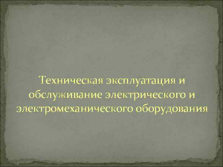 Техническая эксплуатация и обслуживание электрического и электромеханического оборудования 