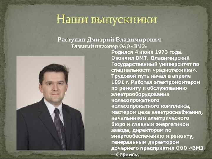 Наши выпускники Растунин Дмитрий Владимирович Главный инженер ОАО «ВМЗ» Родился 4 июня 1973 года.