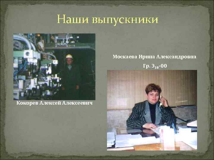 Наши выпускники Москаева Ирина Александровна Гр. Э 10 -00 Кокорев Алексей Алексеевич 