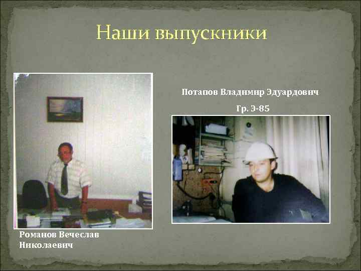 Наши выпускники Потапов Владимир Эдуардович Гр. Э-85 Романов Вечеслав Николаевич 