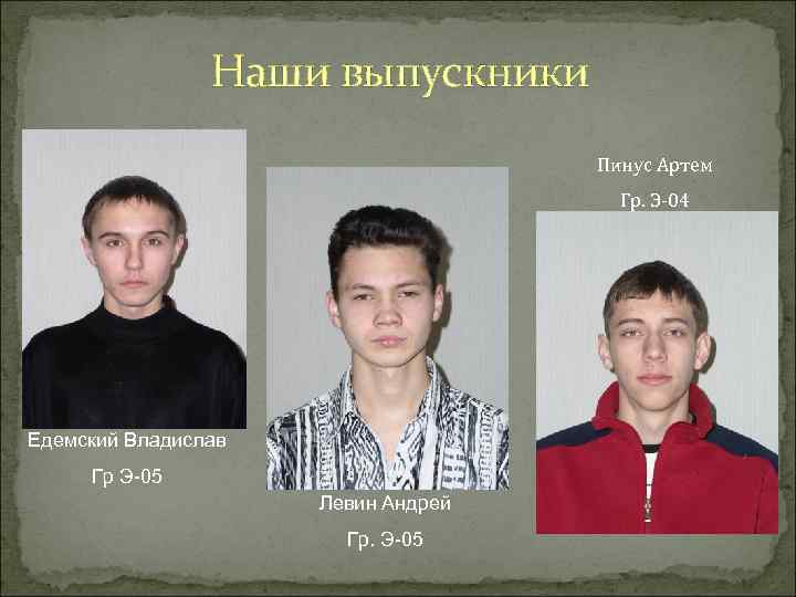 Наши выпускники Пинус Артем Гр. Э-04 Едемский Владислав Гр Э-05 Левин Андрей Гр. Э-05
