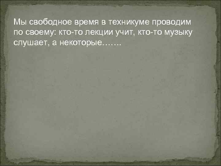 Мы свободное время в техникуме проводим по своему: кто-то лекции учит, кто-то музыку слушает,