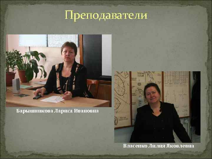Преподаватели Барышникова Лариса Ивановна Власенко Лилия Яковлевна 
