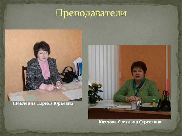 Преподаватели Щеклеина Лариса Юрьевна Козлова Светлана Сергеевна 