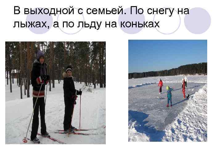 В выходной с семьей. По снегу на лыжах, а по льду на коньках 