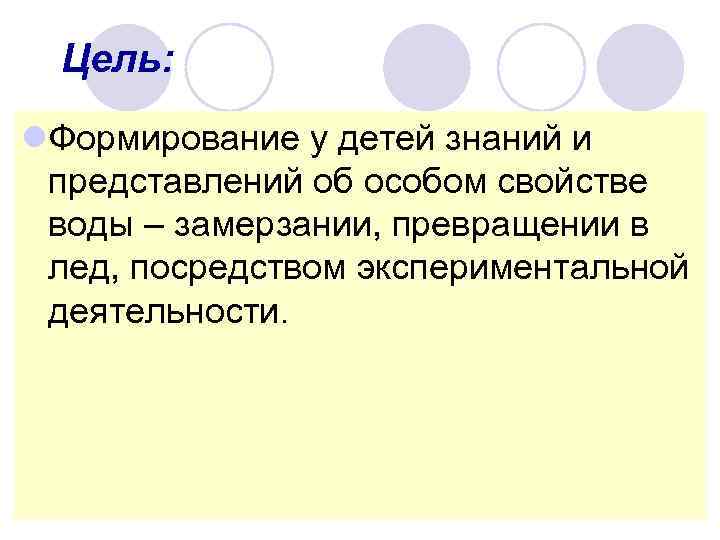 Цель: l. Формирование у детей знаний и представлений об особом свойстве воды – замерзании,