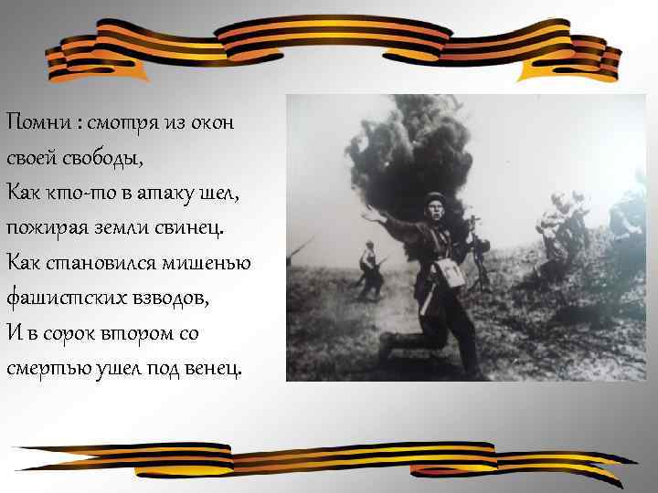 Помни : смотря из окон своей свободы, Как кто-то в атаку шел, пожирая земли