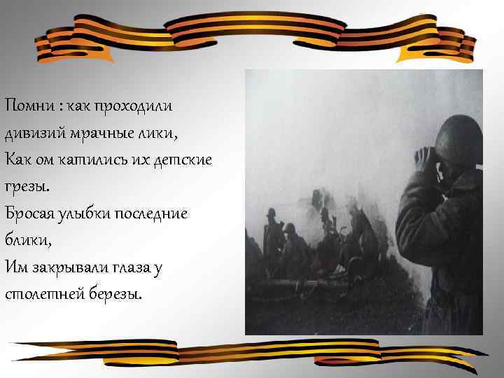 Помни : как проходили дивизий мрачные лики, Как ом катились их детские грезы. Бросая