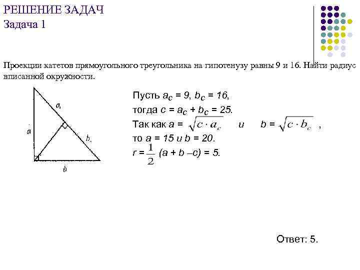РЕШЕНИЕ ЗАДАЧ Задача 1 Проекции катетов прямоугольного треугольника на гипотенузу равны 9 и 16.