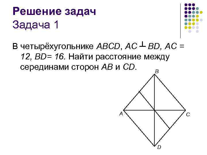 Решение задач Задача 1 В четырёхугольнике ABCD, AC ┴ BD, AC = 12, BD=