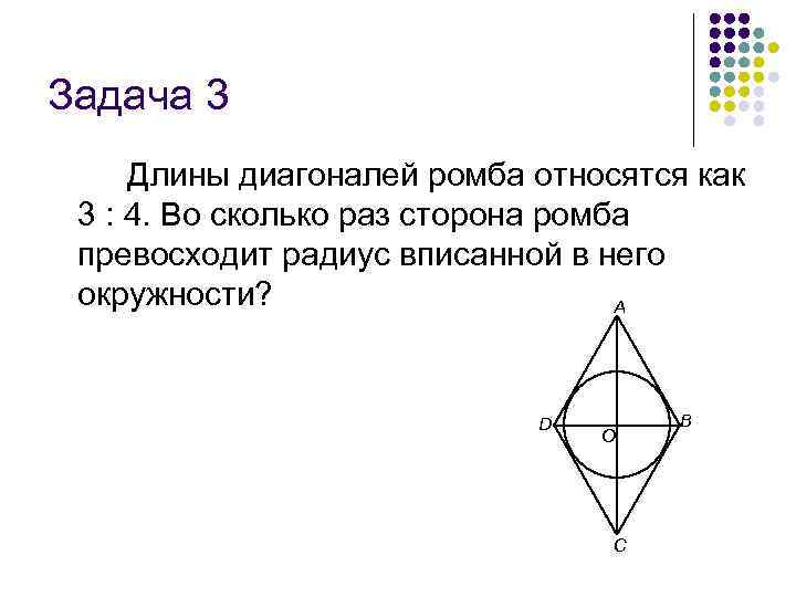 Задача 3 Длины диагоналей ромба относятся как 3 : 4. Во сколько раз сторона