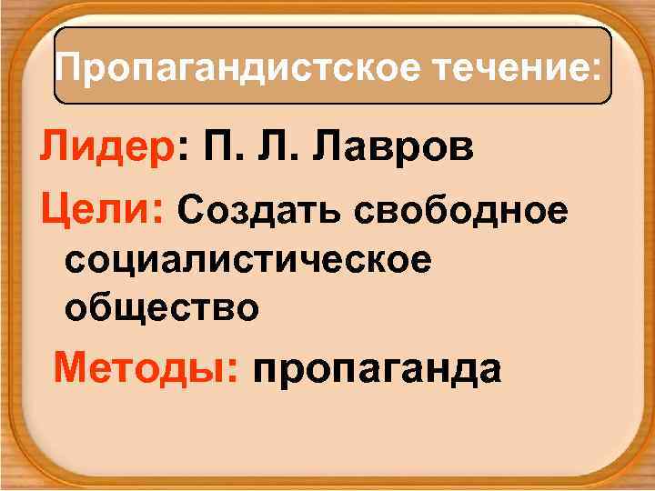 Пропагандистское течение: Лидер: П. Л. Лавров Цели: Создать свободное социалистическое общество Методы: пропаганда 