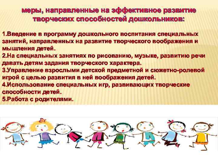 меры, направленные на эффективное развитие творческих способностей дошкольников: 1. Введение в программу дошкольного воспитания