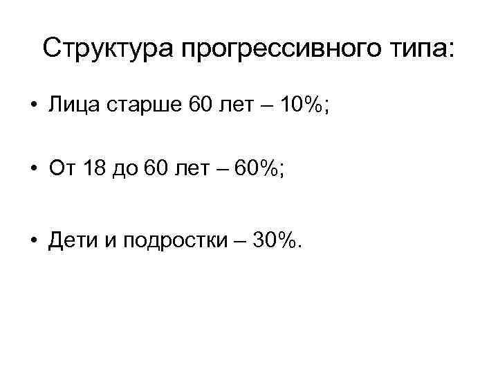 Структура прогрессивного типа: • Лица старше 60 лет – 10%; • От 18 до