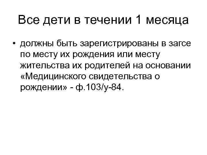 Все дети в течении 1 месяца • должны быть зарегистрированы в загсе по месту