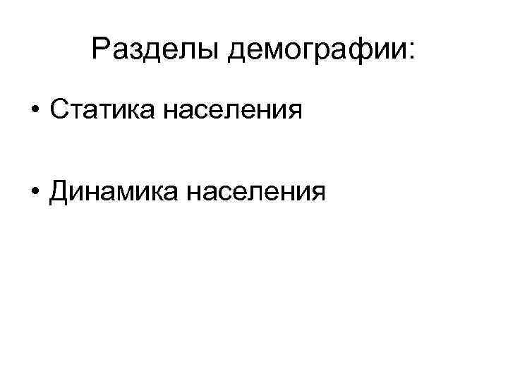Разделы демографии: • Статика населения • Динамика населения 
