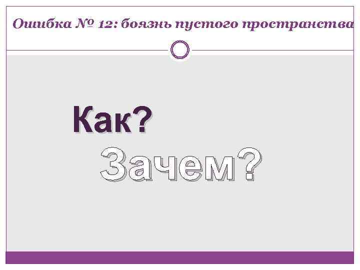 Ошибка № 12: боязнь пустого пространства Как? Зачем? 