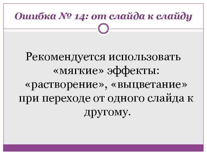 Ошибка № 14: от слайда к слайду Рекомендуется использовать «мягкие» эффекты: «растворение» , «выцветание»