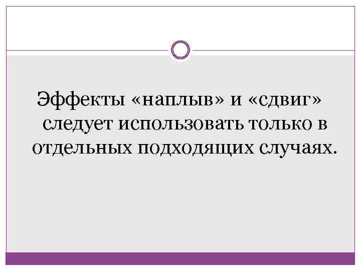 Эффекты «наплыв» и «сдвиг» следует использовать только в отдельных подходящих случаях. 