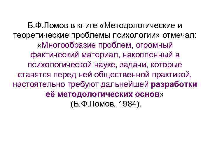 Б. Ф. Ломов в книге «Методологические и теоретические проблемы психологии» отмечал: «Многообразие проблем, огромный