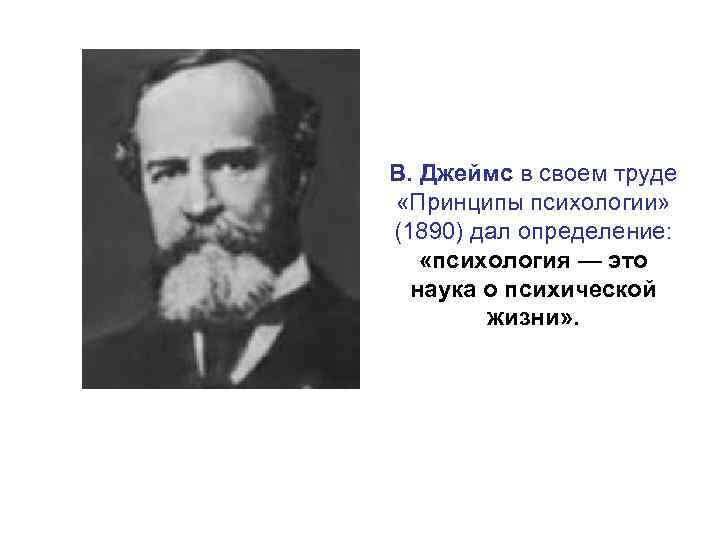 В. Джеймс в своем труде «Принципы психологии» (1890) дал определение: «психология — это наука