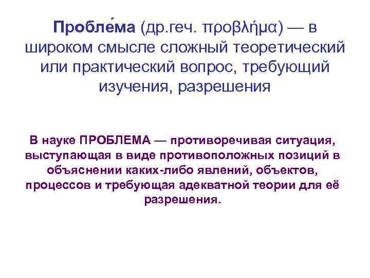 Пробле ма (др. геч. προβλήμα) — в широком смысле сложный теоретический или практический вопрос,