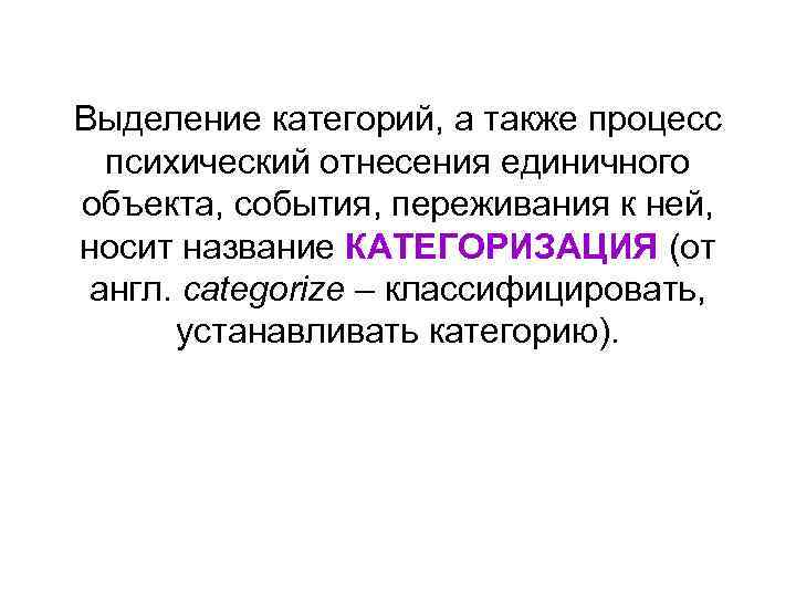 Выделение категорий, а также процесс психический отнесения единичного объекта, события, переживания к ней, носит