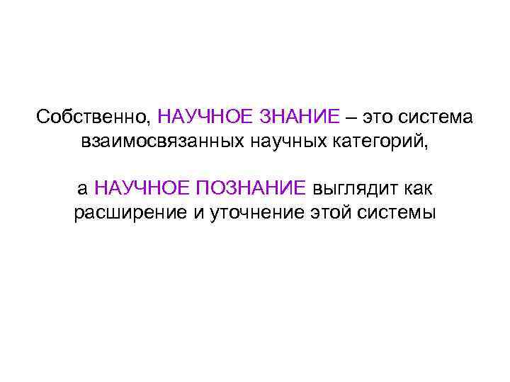 Собственно, НАУЧНОЕ ЗНАНИЕ – это система взаимосвязанных научных категорий, а НАУЧНОЕ ПОЗНАНИЕ выглядит как