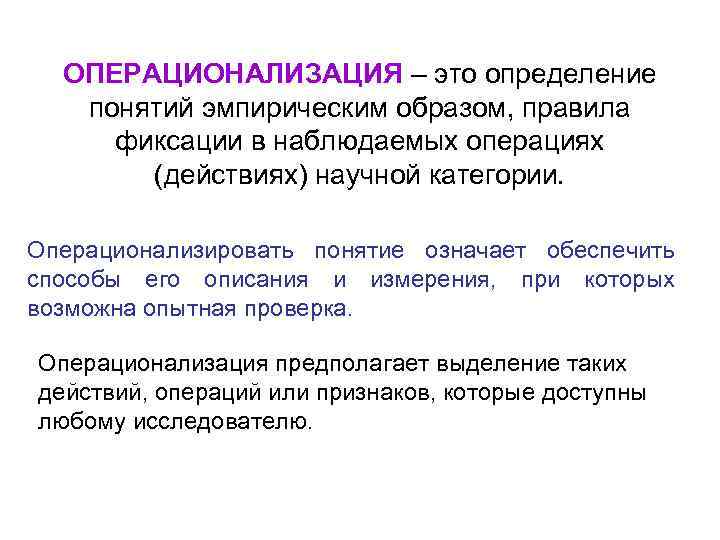 ОПЕРАЦИОНАЛИЗАЦИЯ – это определение понятий эмпирическим образом, правила фиксации в наблюдаемых операциях (действиях) научной