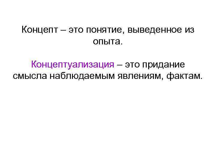 Концепт – это понятие, выведенное из опыта. Концептуализация – это придание смысла наблюдаемым явлениям,