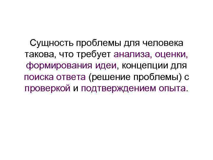 Сущность проблемы для человека такова, что требует анализа, оценки, формирования идеи, концепции для поиска