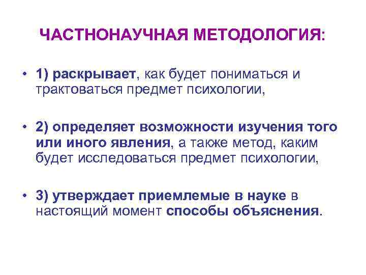 ЧАСТНОНАУЧНАЯ МЕТОДОЛОГИЯ: • 1) раскрывает, как будет пониматься и трактоваться предмет психологии, • 2)