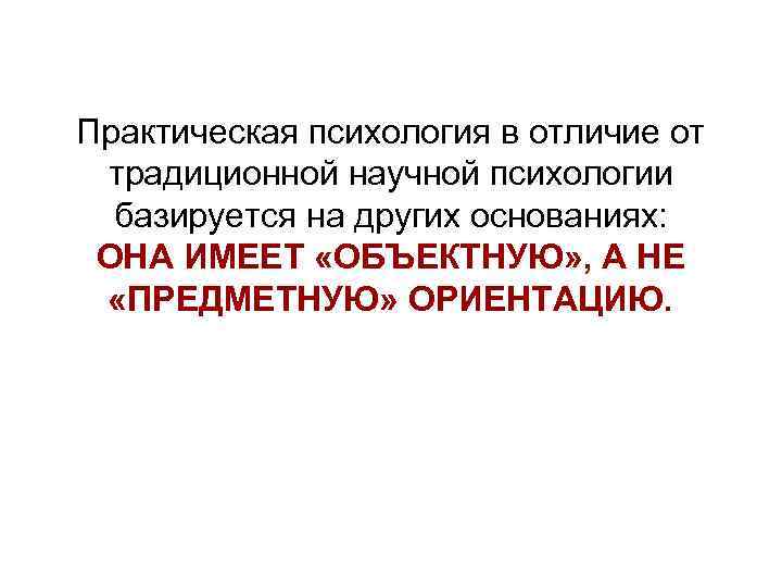 Практическая психология в отличие от традиционной научной психологии базируется на других основаниях: ОНА ИМЕЕТ
