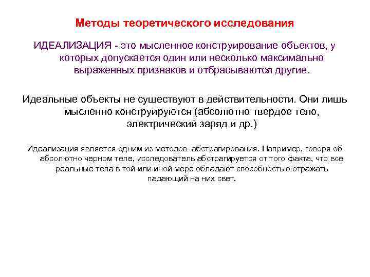 Методы теоретического исследования ИДЕАЛИЗАЦИЯ - это мысленное конструирование объектов, у которых допускается один или
