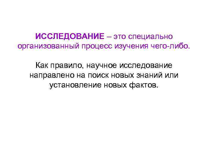ИССЛЕДОВАНИЕ – это специально организованный процесс изучения чего-либо. Как правило, научное исследование направлено на