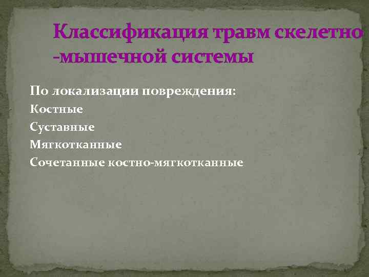 Классификация травм скелетно -мышечной системы По локализации повреждения: Костные Суставные Мягкотканные Сочетанные костно-мягкотканные 