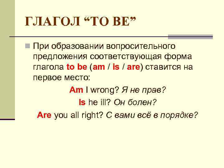 ГЛАГОЛ “TO BE” n При образовании вопросительного предложения соответствующая форма глагола to be (am