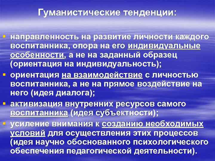 Гуманистические тенденции: § направленность на развитие личности каждого воспитанника, опора на его индивидуальные особенности,
