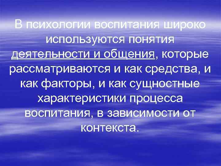 В психологии воспитания широко используются понятия деятельности и общения, которые рассматриваются и как средства,