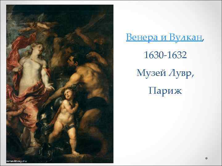 Венера и Вулкан, 1630 -1632 Музей Лувр, Париж 