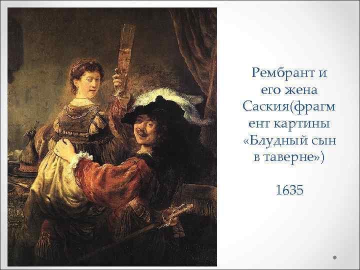 Рембрант и его жена Саския(фрагм ент картины «Блудный сын в таверне» ) 1635 